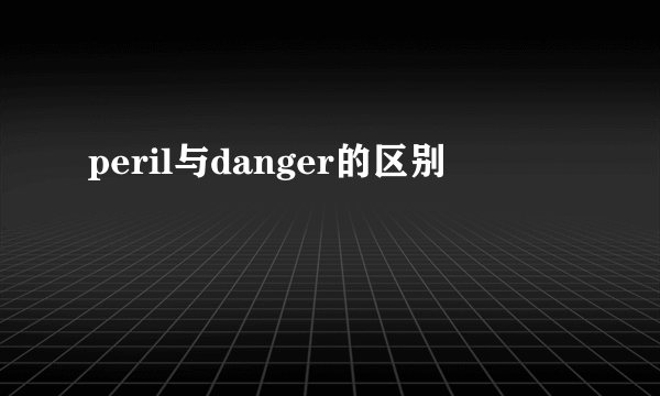 peril与danger的区别