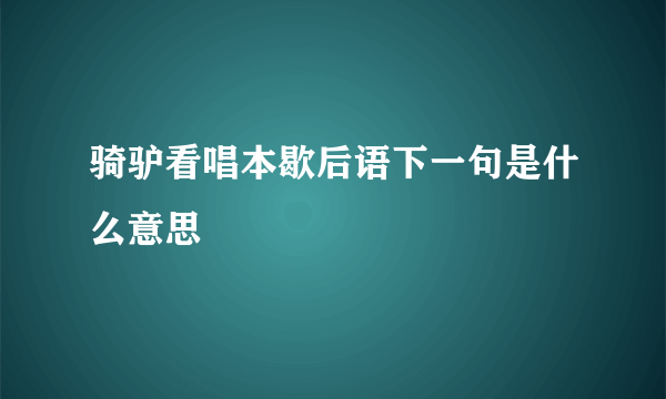 骑驴看唱本歇后语下一句是什么意思