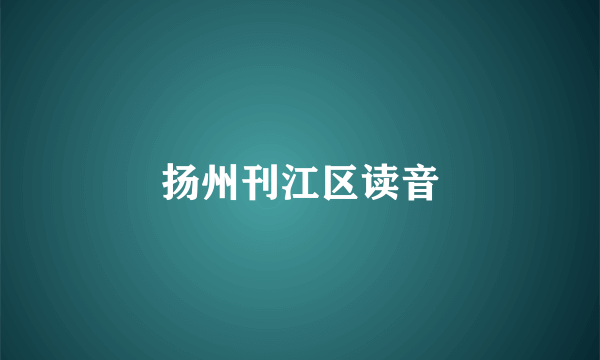 扬州刊江区读音