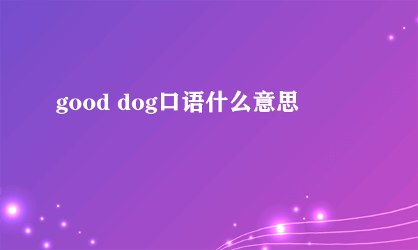 good dog口语什么意思