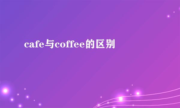 cafe与coffee的区别