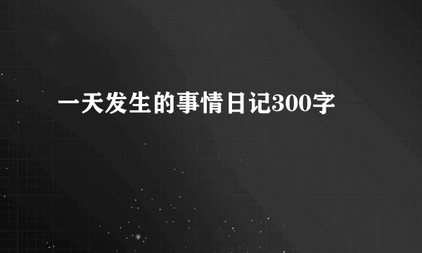 一天发生的事情日记300字