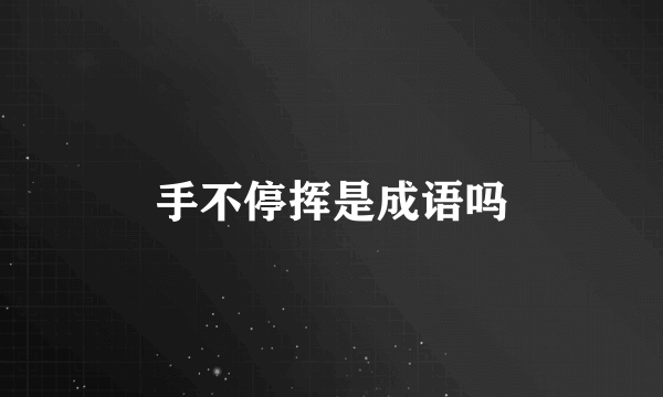 手不停挥是成语吗