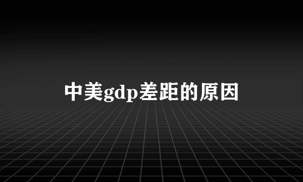 中美gdp差距的原因