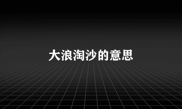 大浪淘沙的意思