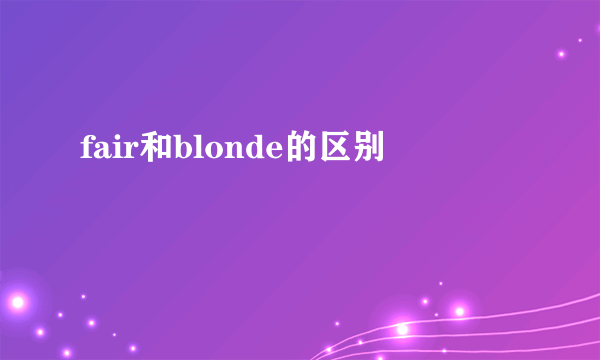fair和blonde的区别