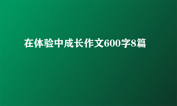 在体验中成长作文600字8篇