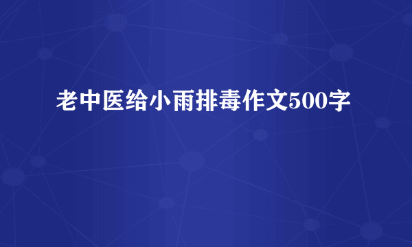 老中医给小雨排毒作文500字