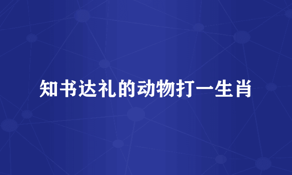 知书达礼的动物打一生肖