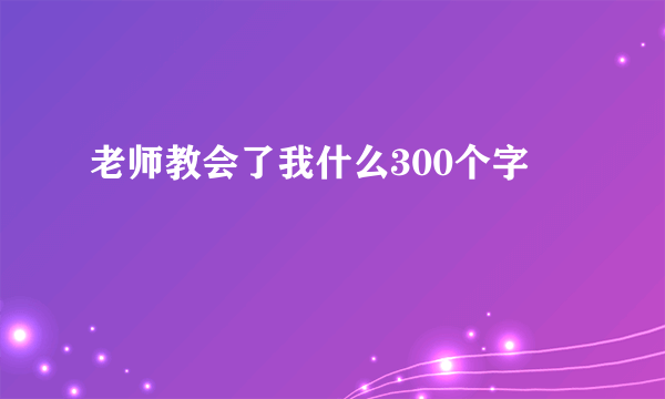 老师教会了我什么300个字