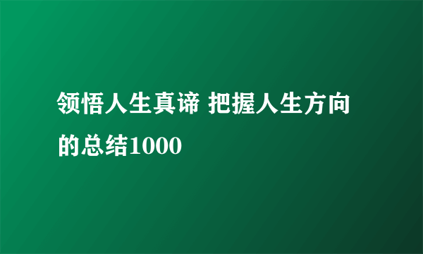 领悟人生真谛 把握人生方向的总结1000