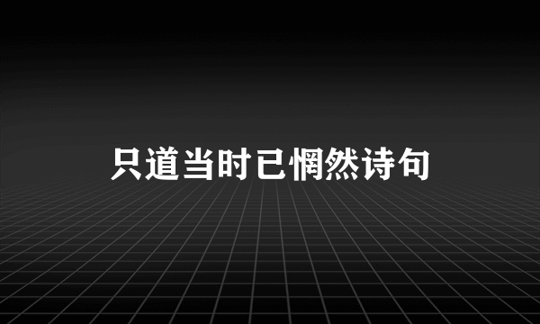 只道当时已惘然诗句