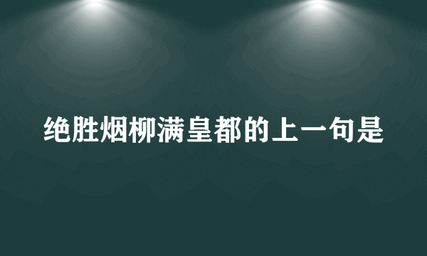 绝胜烟柳满皇都的上一句是