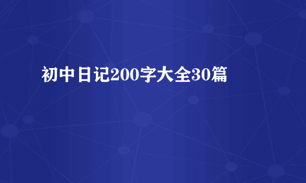 初中日记200字大全30篇
