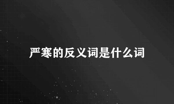 严寒的反义词是什么词