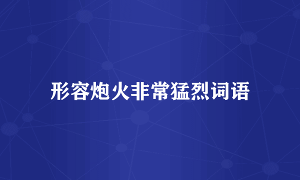 形容炮火非常猛烈词语