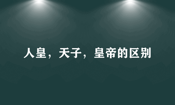 人皇，天子，皇帝的区别