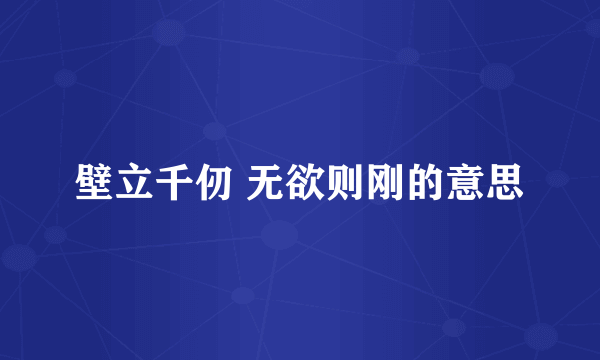 壁立千仞 无欲则刚的意思