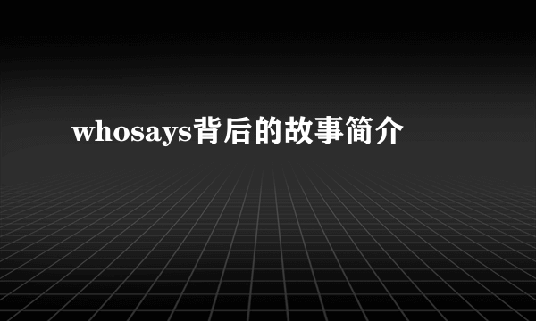 whosays背后的故事简介