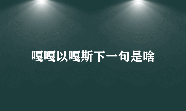 嘎嘎以嘎斯下一句是啥