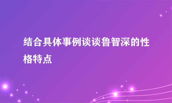 结合具体事例谈谈鲁智深的性格特点