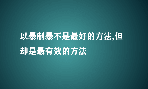以暴制暴不是最好的方法,但却是最有效的方法