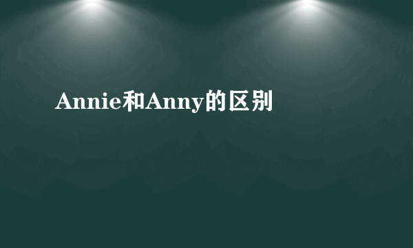 Annie和Anny的区别