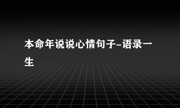 本命年说说心情句子-语录一生