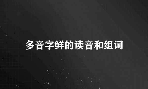 多音字鲜的读音和组词