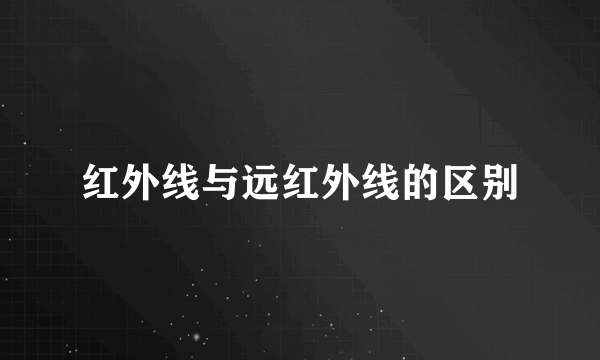 红外线与远红外线的区别