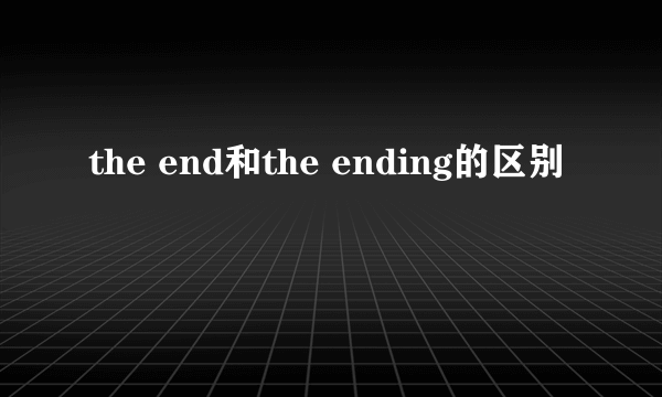 the end和the ending的区别