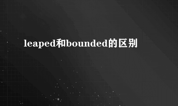 leaped和bounded的区别