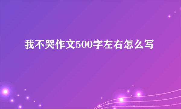 我不哭作文500字左右怎么写