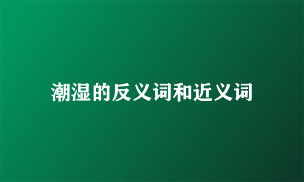 潮湿的反义词和近义词