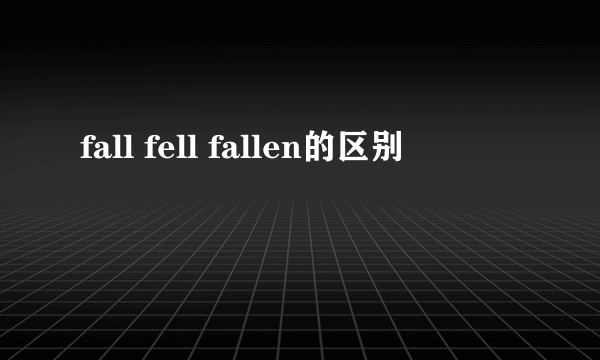 fall fell fallen的区别
