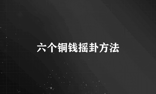 六个铜钱摇卦方法
