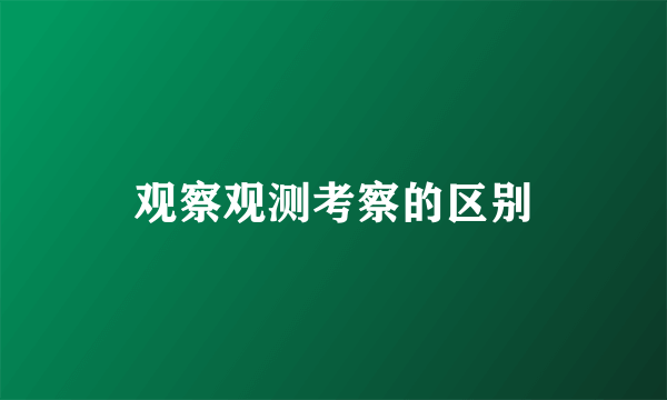 观察观测考察的区别