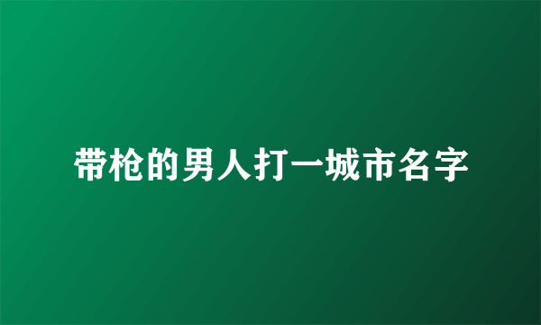 带枪的男人打一城市名字