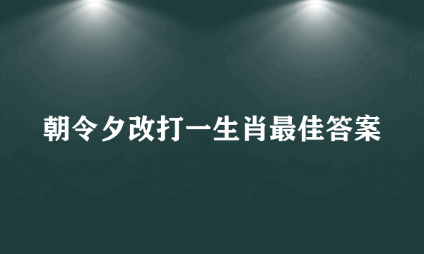 朝令夕改打一生肖最佳答案