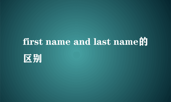 first name and last name的区别