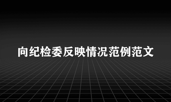 向纪检委反映情况范例范文