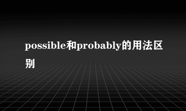 possible和probably的用法区别