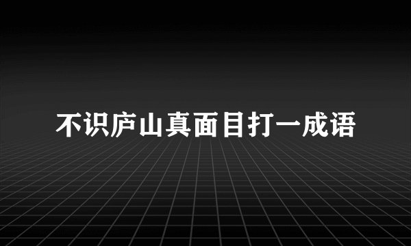 不识庐山真面目打一成语