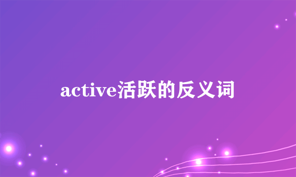active活跃的反义词