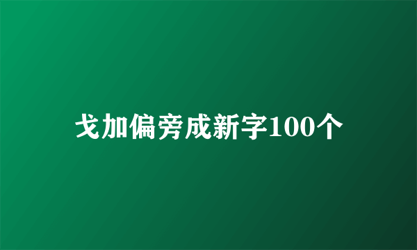 戈加偏旁成新字100个