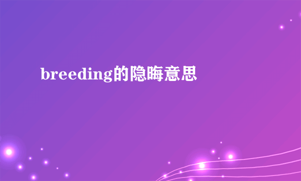 breeding的隐晦意思