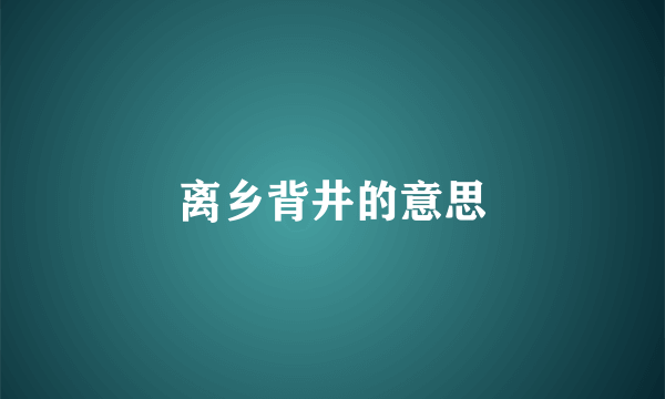 离乡背井的意思