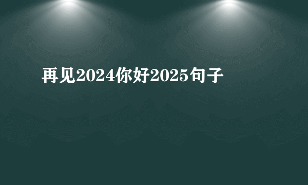 再见2024你好2025句子