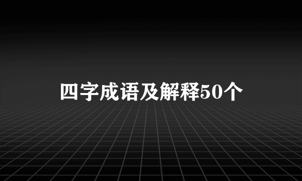 四字成语及解释50个