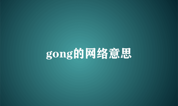 gong的网络意思